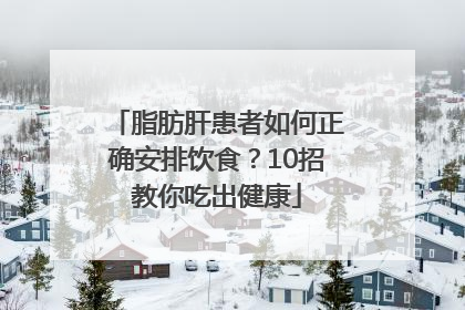 脂肪肝患者如何正确安排饮食？10招教你吃出健康