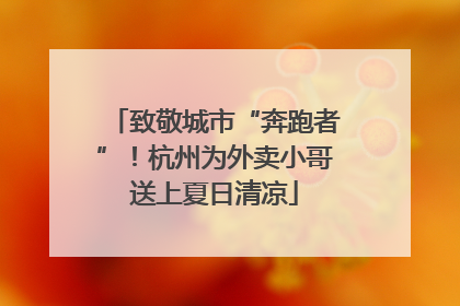 致敬城市“奔跑者”！杭州为外卖小哥送上夏日清凉