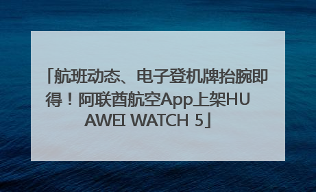航班动态、电子登机牌抬腕即得！阿联酋航空App上架HUAWEI WATCH 5