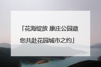 花海绽放 康庄公园邀您共赴花园城市之约