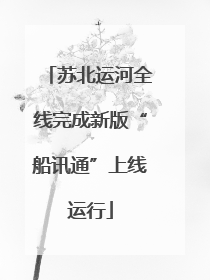 苏北运河全线完成新版“船讯通”上线运行