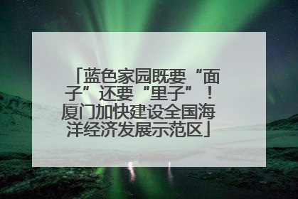 蓝色家园既要“面子”还要“里子”！厦门加快建设全国海洋经济发展示范区