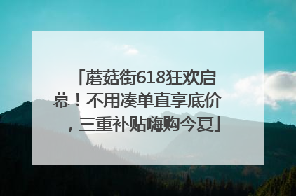 蘑菇街618狂欢启幕！不用凑单直享底价，三重补贴嗨购今夏