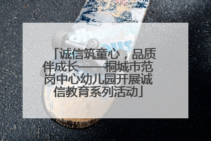 诚信筑童心，品质伴成长——桐城市范岗中心幼儿园开展诚信教育系列活动