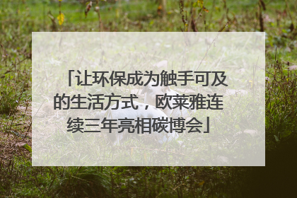 让环保成为触手可及的生活方式，欧莱雅连续三年亮相碳博会