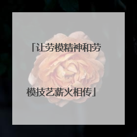让劳模精神和劳模技艺薪火相传