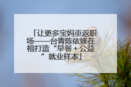 让更多宝妈重返职场——台青陈依媄在榕打造“早餐＋公益”就业样本