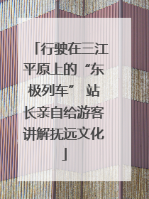 行驶在三江平原上的“东极列车” 站长亲自给游客讲解抚远文化