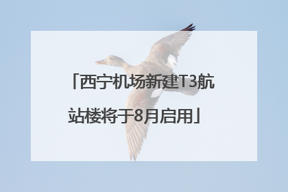 西宁机场新建T3航站楼将于8月启用