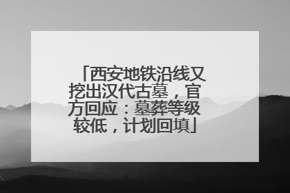 西安地铁沿线又挖出汉代古墓，官方回应：墓葬等级较低，计划回填