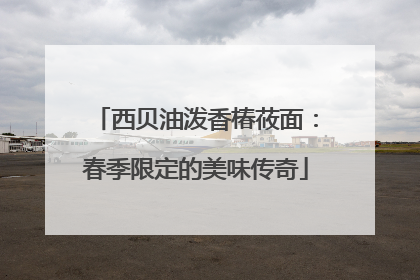 西贝油泼香椿莜面：春季限定的美味传奇