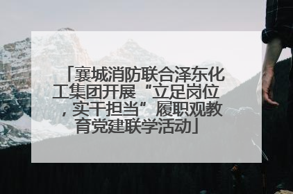 襄城消防联合泽东化工集团开展“立足岗位，实干担当”履职观教育党建联学活动