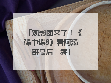 观影团来了！《碟中谍8》看阿汤哥最后一舞