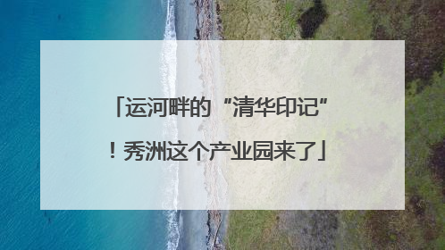 运河畔的“清华印记”！秀洲这个产业园来了