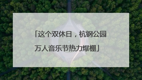 这个双休日，杭钢公园万人音乐节热力爆棚