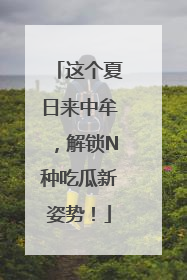 这个夏日来中牟，解锁N种吃瓜新姿势！