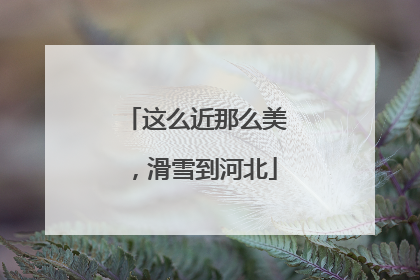 这么近那么美，滑雪到河北