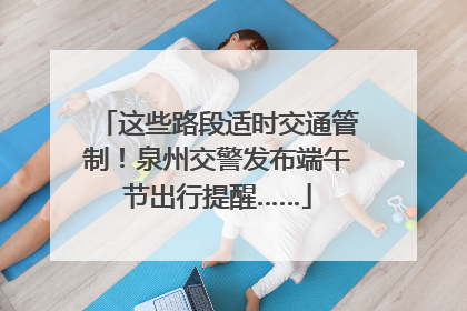这些路段适时交通管制！泉州交警发布端午节出行提醒……