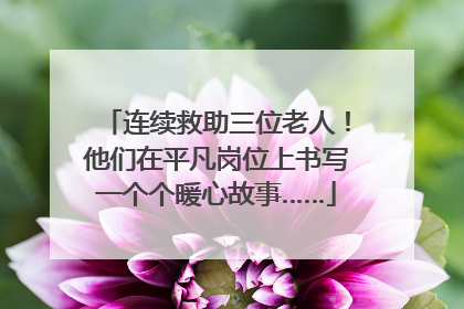 连续救助三位老人！他们在平凡岗位上书写一个个暖心故事……