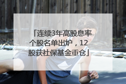 连续3年高股息率个股名单出炉，12股获社保基金重仓