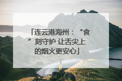 连云港海州：“食”刻守护 让舌尖上的烟火更安心