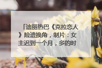 迪丽热巴《克拉恋人》险遭换角，制片：女主迟到一个月，多的时间成就了角色，唐嫣方最新回应！