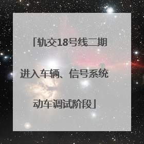 轨交18号线二期进入车辆、信号系统动车调试阶段