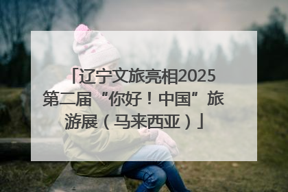 辽宁文旅亮相2025第二届“你好！中国”旅游展（马来西亚）