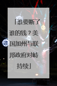 谁要断了谁的钱？美国加州与联邦政府对峙持续