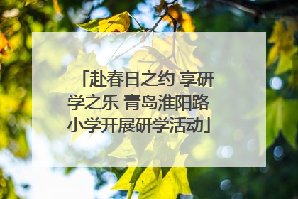 赴春日之约 享研学之乐 青岛淮阳路小学开展研学活动