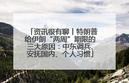 资讯很有聊丨特朗普给伊朗“两周”期限的三大原因：中东调兵、安抚国内、个人习惯