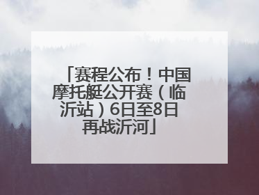 赛程公布！中国摩托艇公开赛（临沂站）6日至8日再战沂河