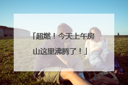 超燃！今天上午房山这里沸腾了！
