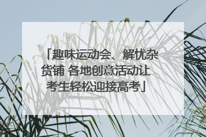 趣味运动会、解忧杂货铺 各地创意活动让考生轻松迎接高考
