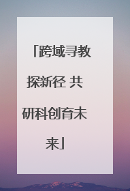 跨域寻教探新径 共研科创育未来