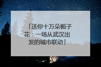 送你十万朵栀子花：一场从武汉出发的城市联动