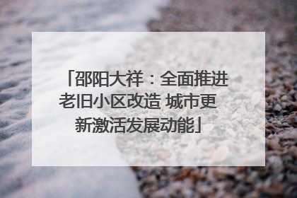 邵阳大祥：全面推进老旧小区改造 城市更新激活发展动能