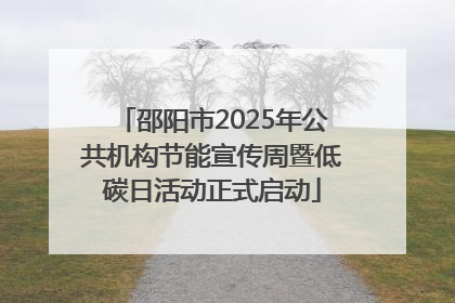 邵阳市2025年公共机构节能宣传周暨低碳日活动正式启动