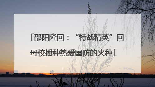 邵阳隆回：“特战精英”回母校播种热爱国防的火种
