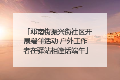 邓南街振兴街社区开展端午活动 户外工作者在驿站相逢话端午