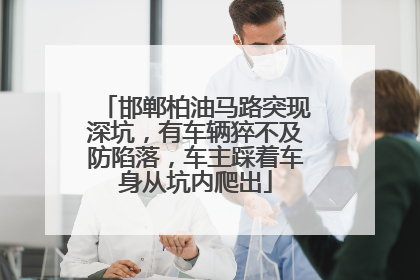 邯郸柏油马路突现深坑，有车辆猝不及防陷落，车主踩着车身从坑内爬出