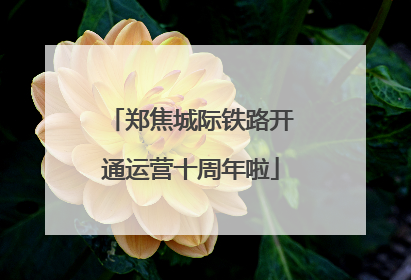 郑焦城际铁路开通运营十周年啦