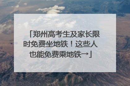 郑州高考生及家长限时免费坐地铁！这些人也能免费乘地铁→