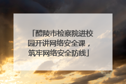 醴陵市检察院进校园开讲网络安全课，筑牢网络安全防线