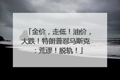 金价，走低！油价，大跌！特朗普怼马斯克：荒谬！脱轨！