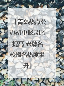 青岛热点公办初中报录比提高 老牌名校报名热度攀升