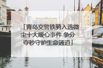 青岛交警铁骑入选微尘十大暖心事件 争分夺秒守护生命通道