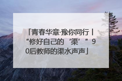 青春华章·豫你同行丨“修好自己的‘渠’”90后教师的渠水声声