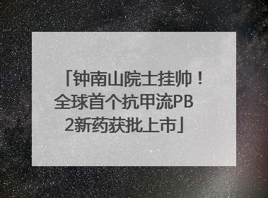 钟南山院士挂帅！全球首个抗甲流PB2新药获批上市