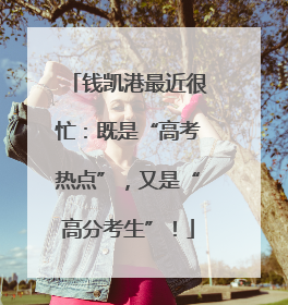 钱凯港最近很忙：既是“高考热点”，又是“高分考生”！